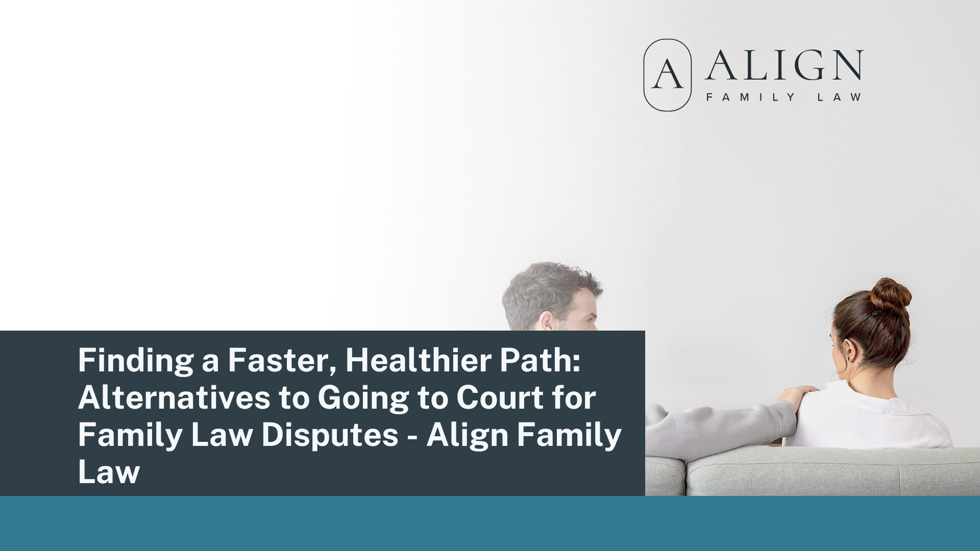 Finding a Faster, Healthier Path Alternatives to Going to Court for Family Law Disputes - Align Family Law