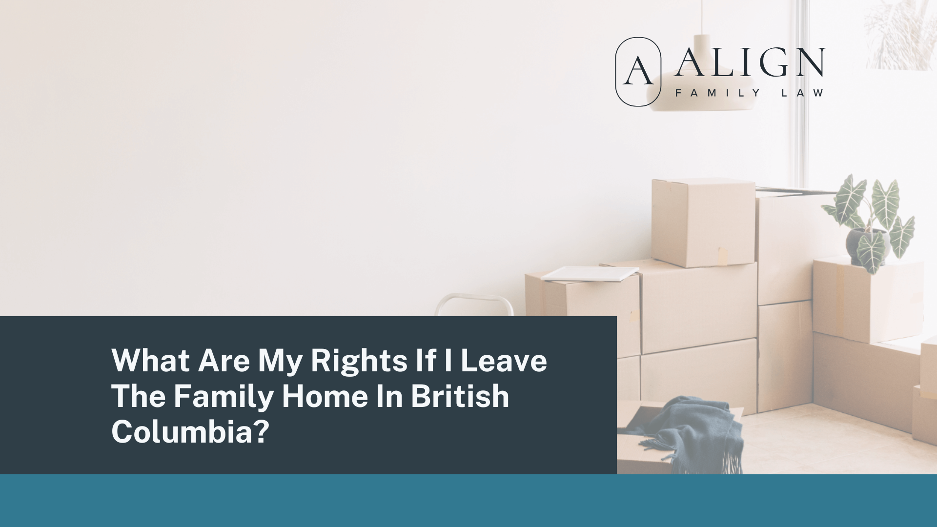 What Are My Rights If I Leave The Family Home In British Columbia - Align Family Law